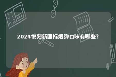 2024悦刻新国标烟弹口味有哪些？ 
